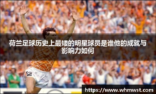 荷兰足球历史上最矮的明星球员是谁他的成就与影响力如何