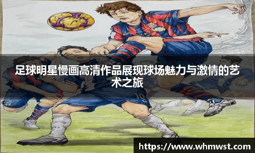 足球明星慢画高清作品展现球场魅力与激情的艺术之旅